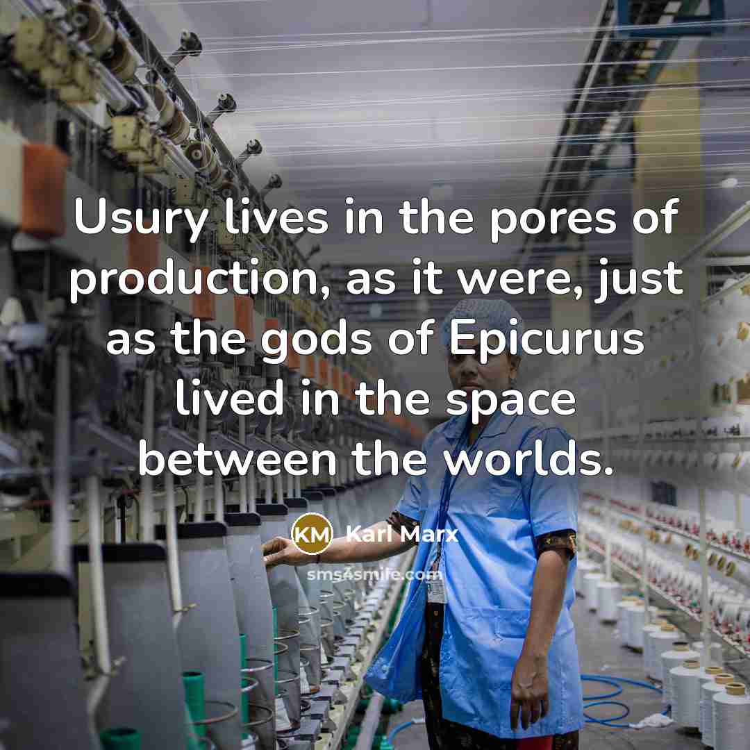 “Usury lives in the pores of production, as it were,…” quote by Karl Marx