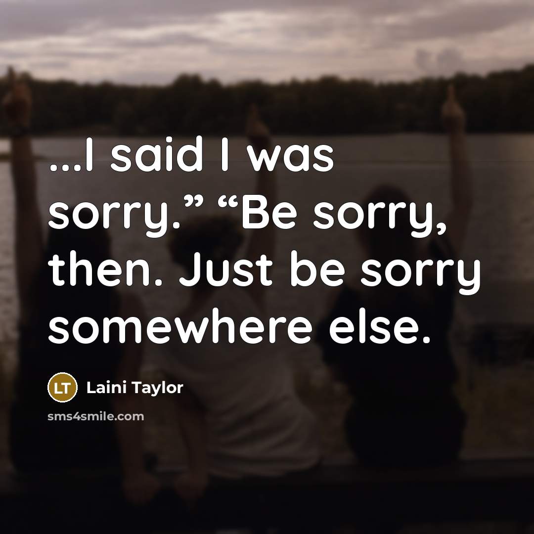 “...I said I was sorry.” “Be sorry, then. Just be…” quote by Laini Taylor