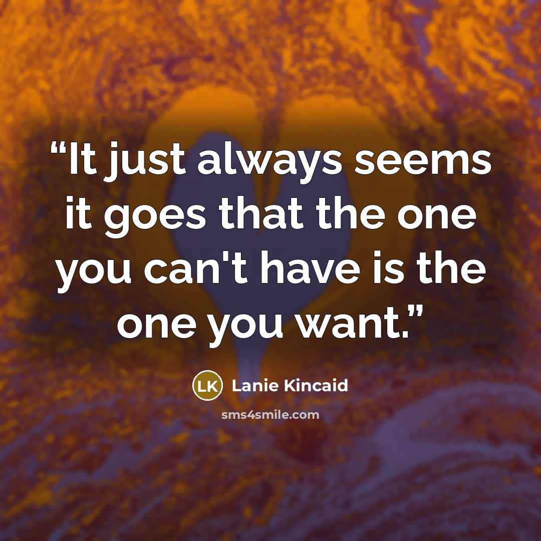 “It just always seems it goes that the one you can't have is the one you want.” quote by Lanie Kincaid