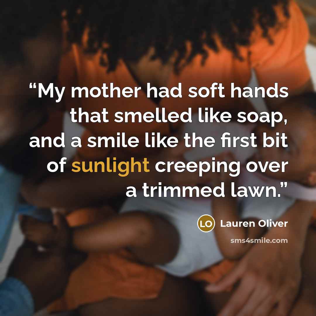“My mother had soft hands that smelled like soap, and a smile like the first bit of sunlight creeping over a trimmed lawn.” quote by Lauren Oliver