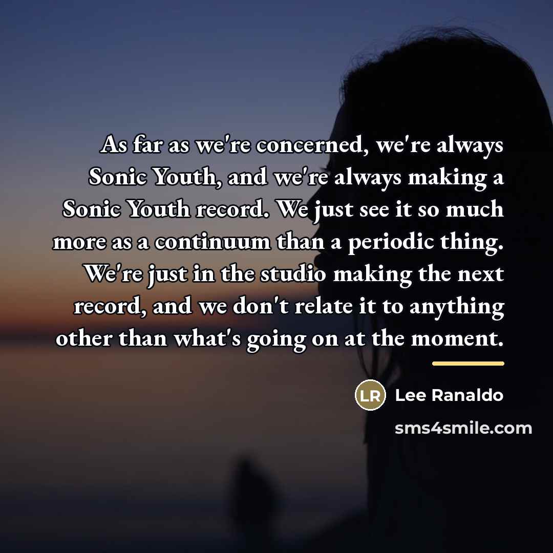 “As far as we're concerned, we're always Sonic Youth, and…” quote by Lee Ranaldo
