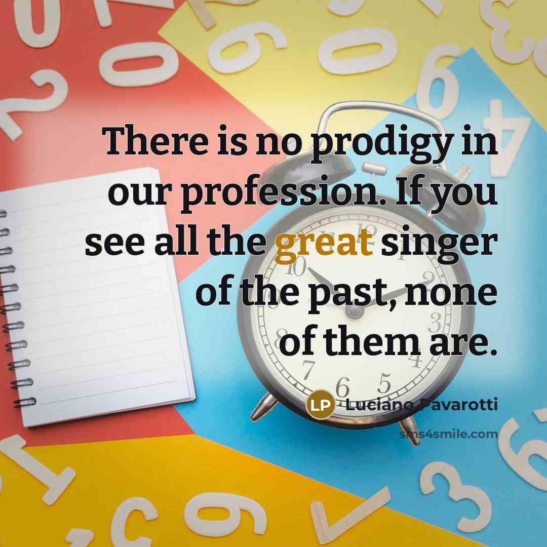 “There is no prodigy in our profession. If you see…” quote by Luciano Pavarotti