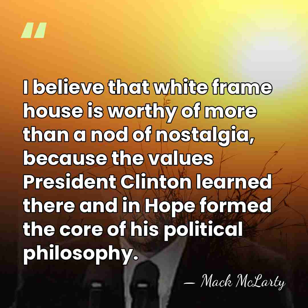 I believe that white frame house is worthy of more than a&hellip; - Mack McLarty