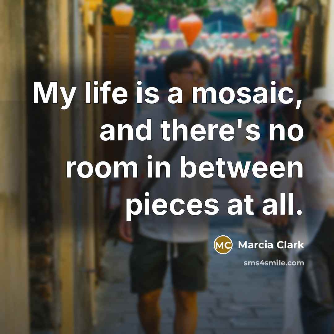 “My life is a mosaic, and there's no room in…” quote by Marcia Clark