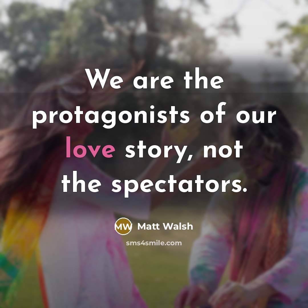 “We are the protagonists of our love story, not the…” quote by Matt Walsh