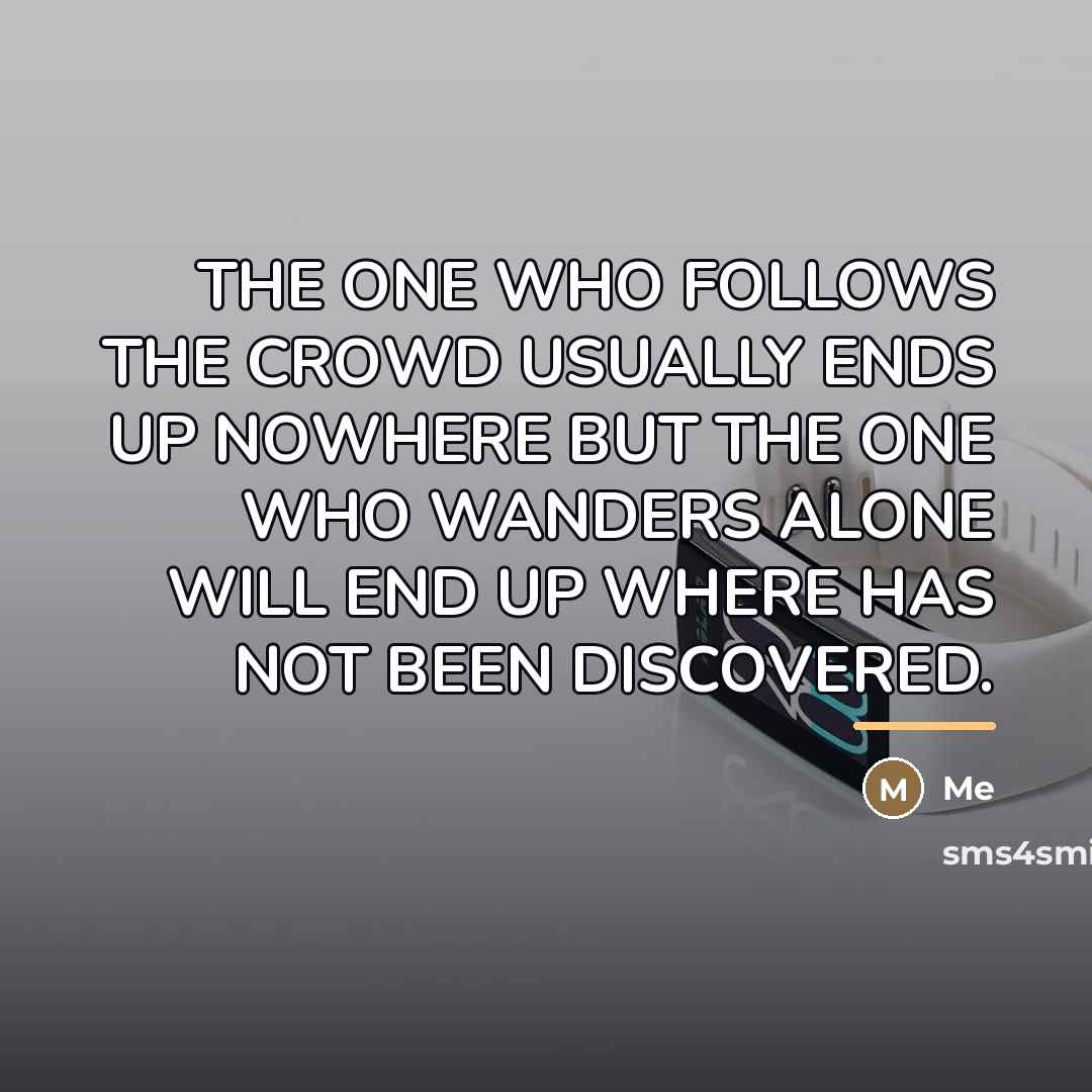“THE ONE WHO FOLLOWS THE CROWD USUALLY ENDS UP NOWHERE…” quote by ME