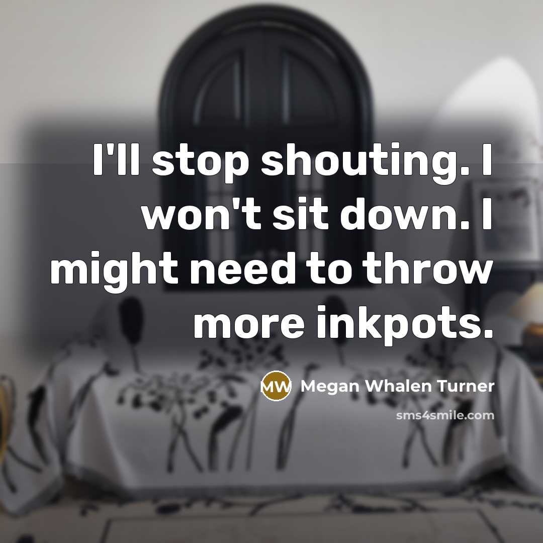“I'll stop shouting. I won't sit down. I might need…” quote by Megan Whalen Turner