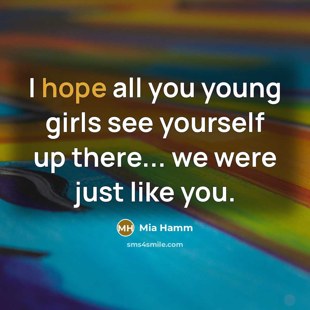 “I hope all you young girls see yourself up there...…” quote by Mia Hamm