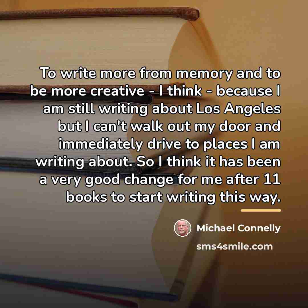 “To write more from memory and to be more creative…” quote by Michael Connelly