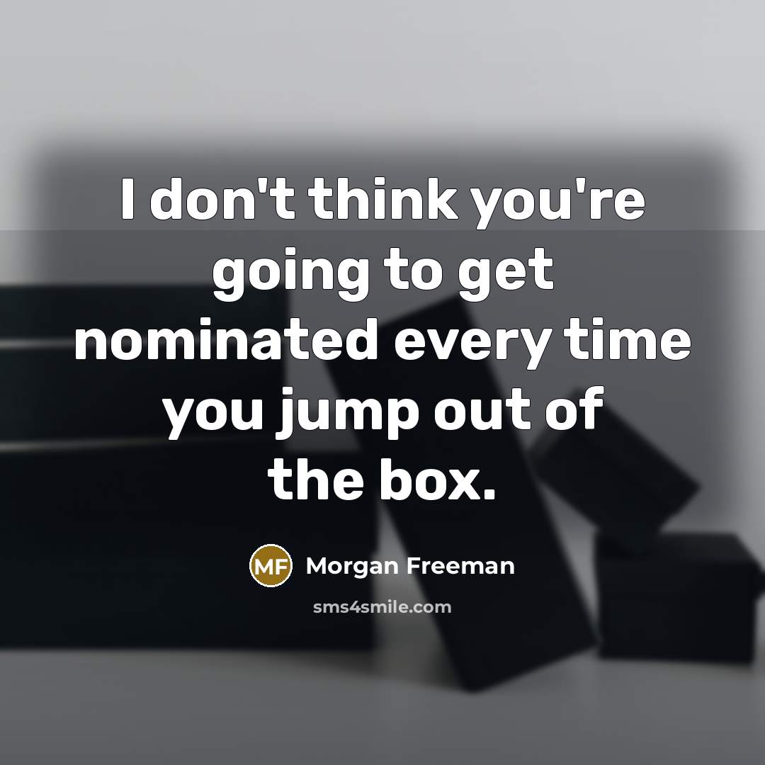“I don't think you're going to get nominated every time you jump out of the box.” quote by Morgan Freeman