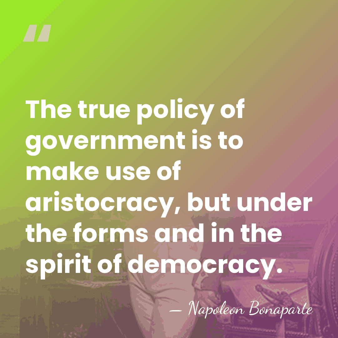 The true policy of government is to make use of aristocracy, but&hellip; - Napoleon Bonaparte