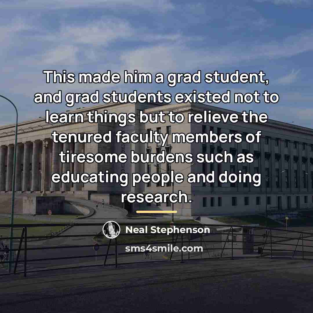 “This made him a grad student, and grad students existed…” quote by Neal Stephenson