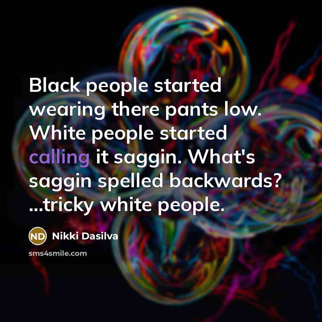 “Black people started wearing there pants low. White people started calling it saggin. What's saggin spelled backwards? ...tricky white people.” quote by Nikki Dasilva