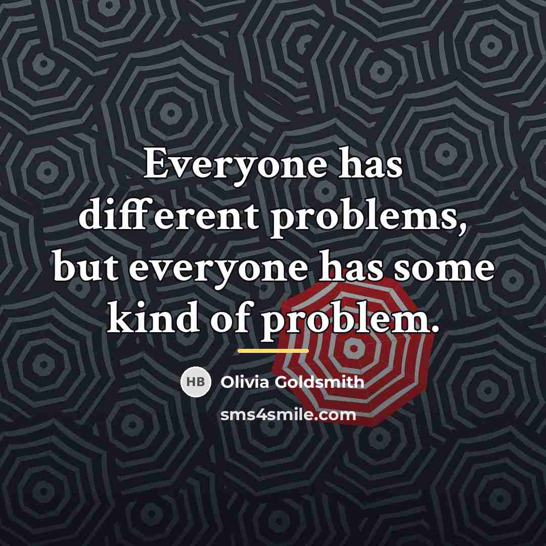 “Everyone has different problems, but everyone has some kind of…” quote by Olivia Goldsmith