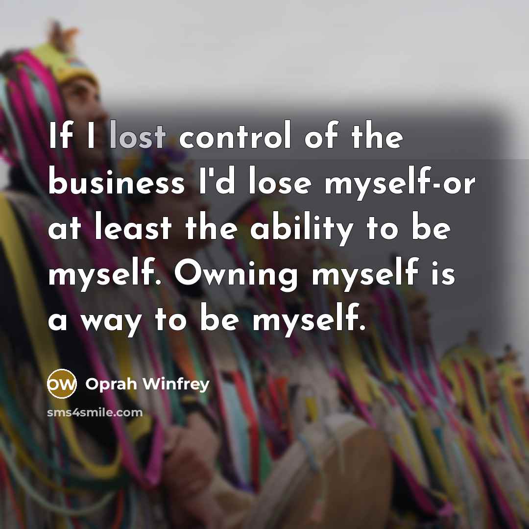 “If I lost control of the business I'd lose myself-or…” quote by Oprah Winfrey