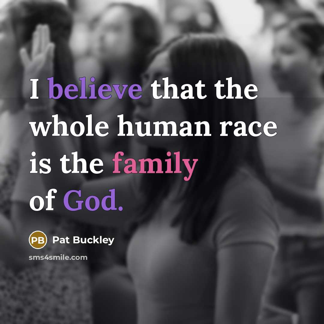“I believe that the whole human race is the family…” quote by Pat Buckley
