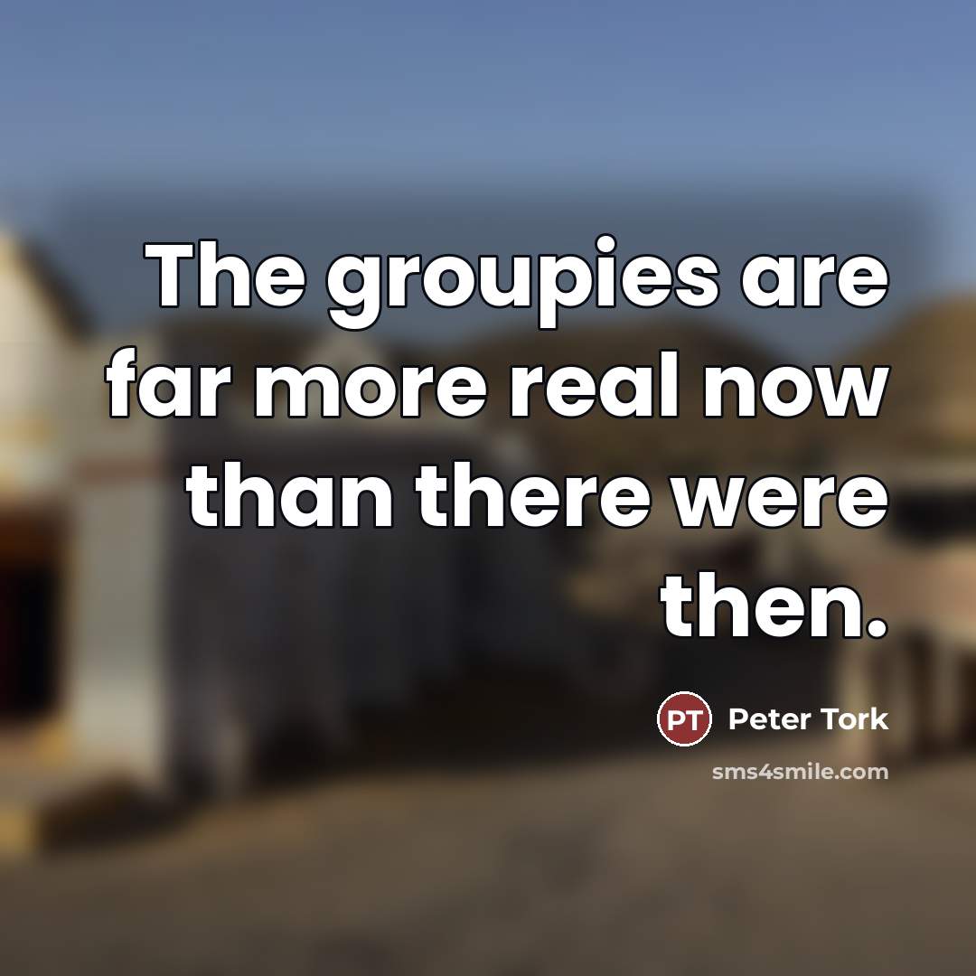 “The groupies are far more real now than there were…” quote by Peter Tork