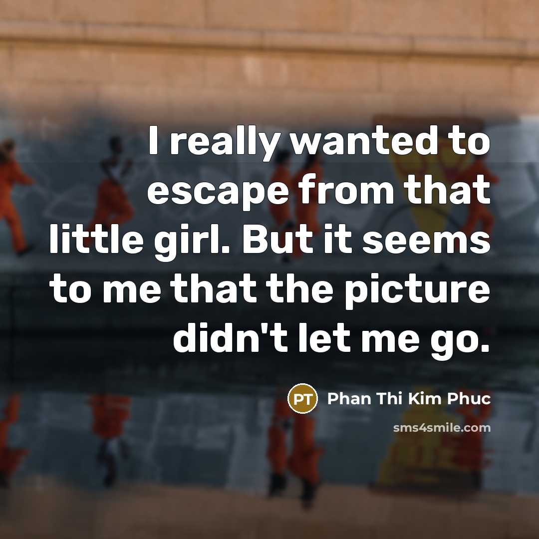 “I really wanted to escape from that little girl. But…” quote by Phan Thi Kim Phuc