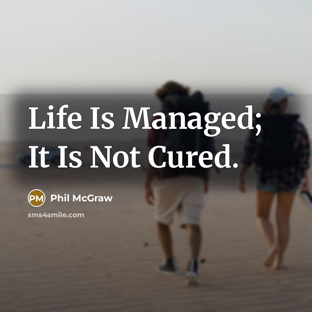 “Life Is Managed; It Is Not Cured.…” quote by Phil McGraw