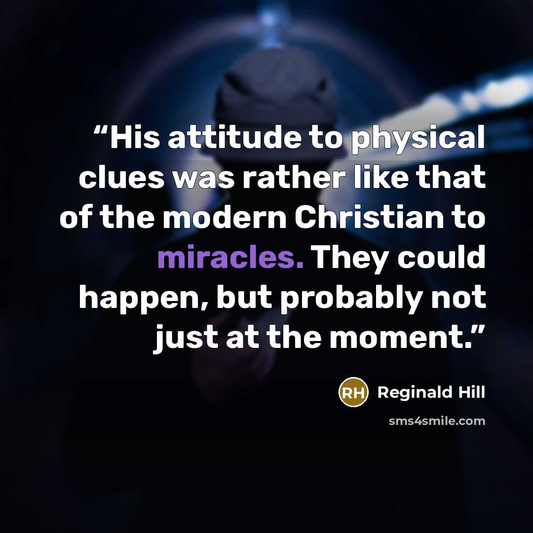 “His attitude to physical clues was rather like that of the modern Christian to miracles. They could happen, but probably not just at the moment.” quote by Reginald Hill