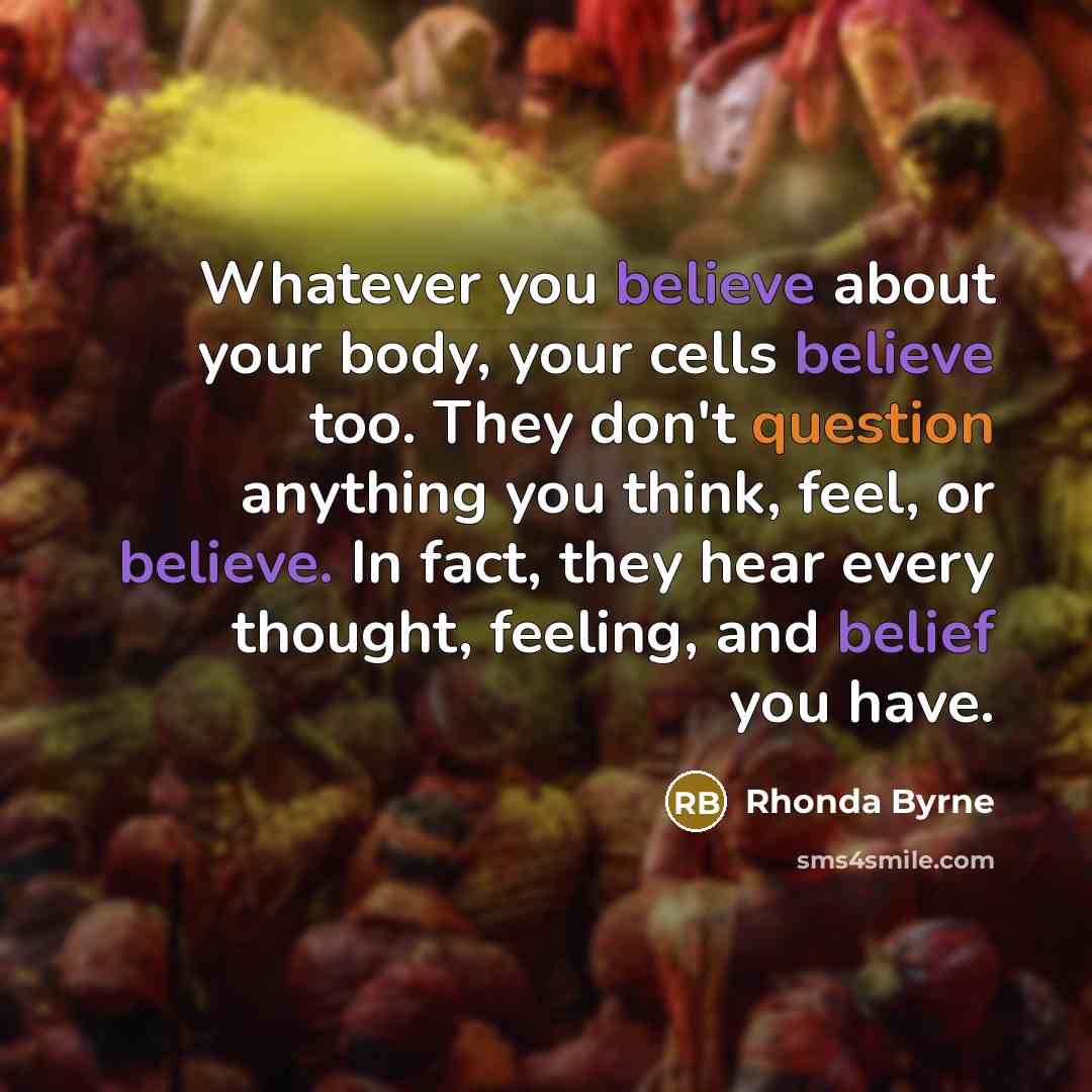 “Whatever you believe about your body, your cells believe too.…” quote by Rhonda Byrne