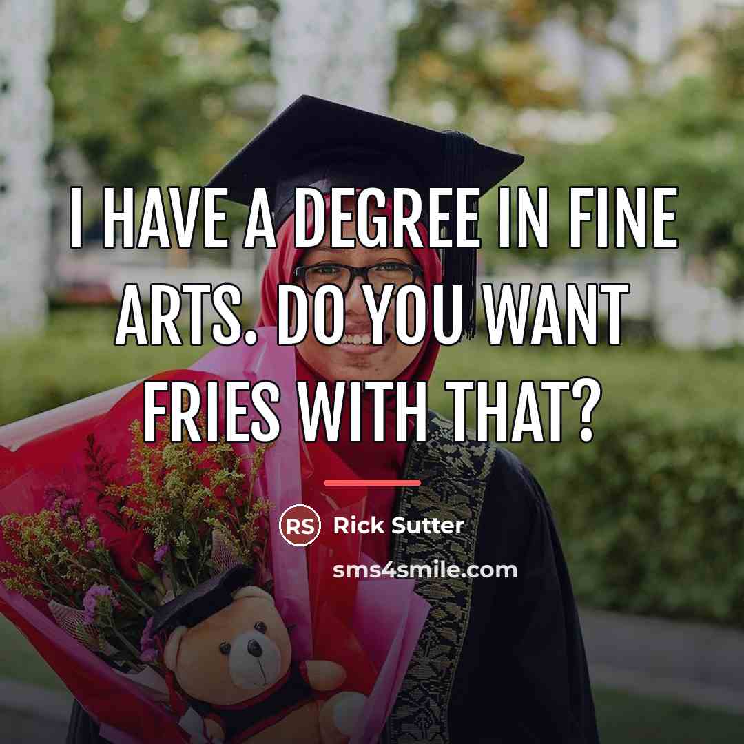 “I have a degree in Fine Arts. Do you want…” quote by Rick Sutter