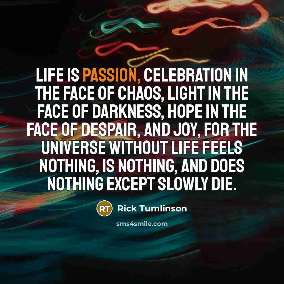 “Life is passion, celebration in the face of chaos, light…” quote by Rick Tumlinson