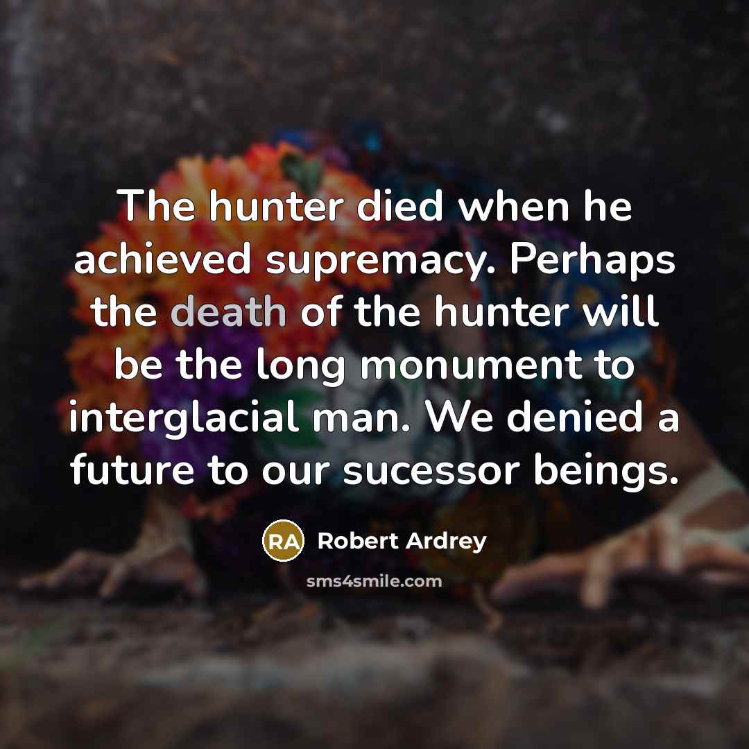 “The hunter died when he achieved supremacy. Perhaps the death…” quote by Robert Ardrey