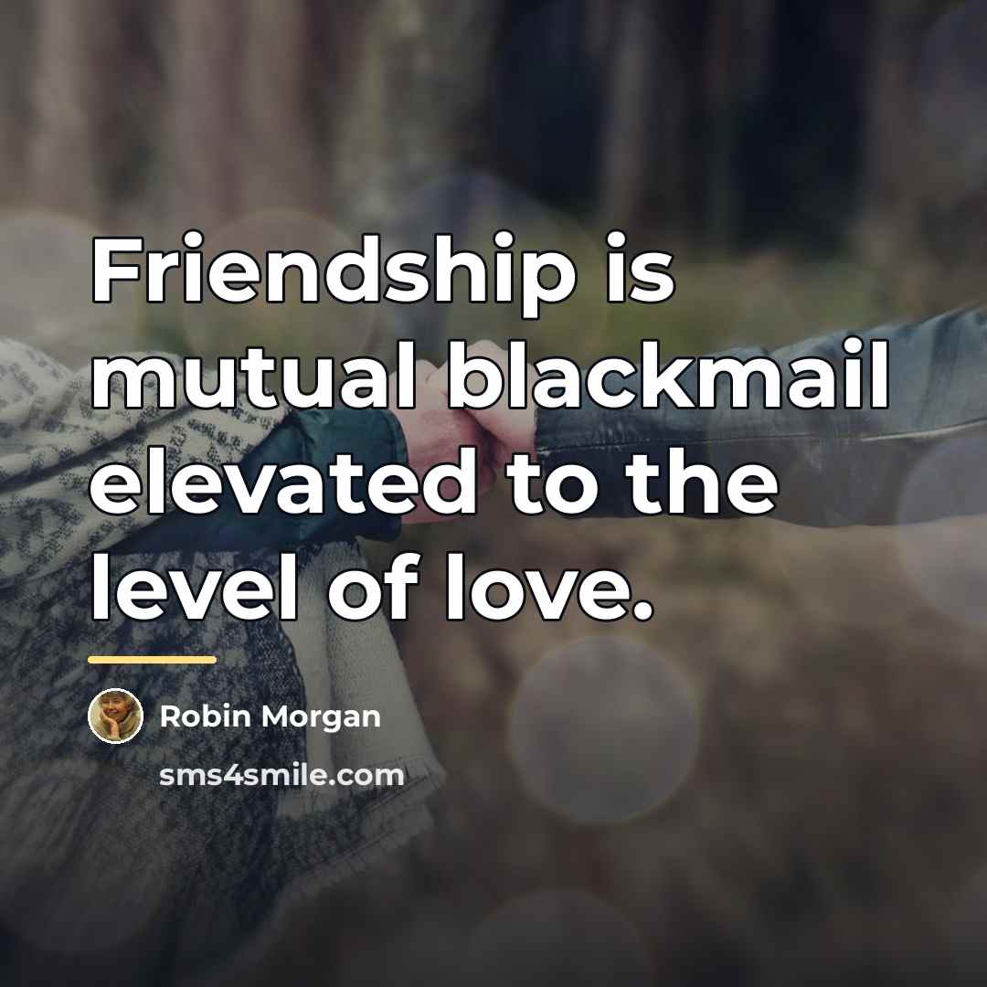 “Friendship is mutual blackmail elevated to the level of love.…” quote by Robin Morgan