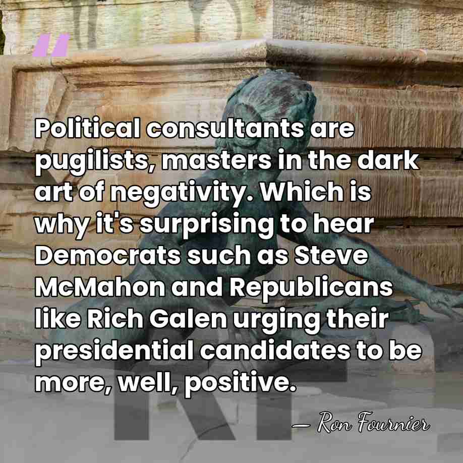Political consultants are pugilists, masters in the dark art of negativity. Which&hellip; - Ron Fournier