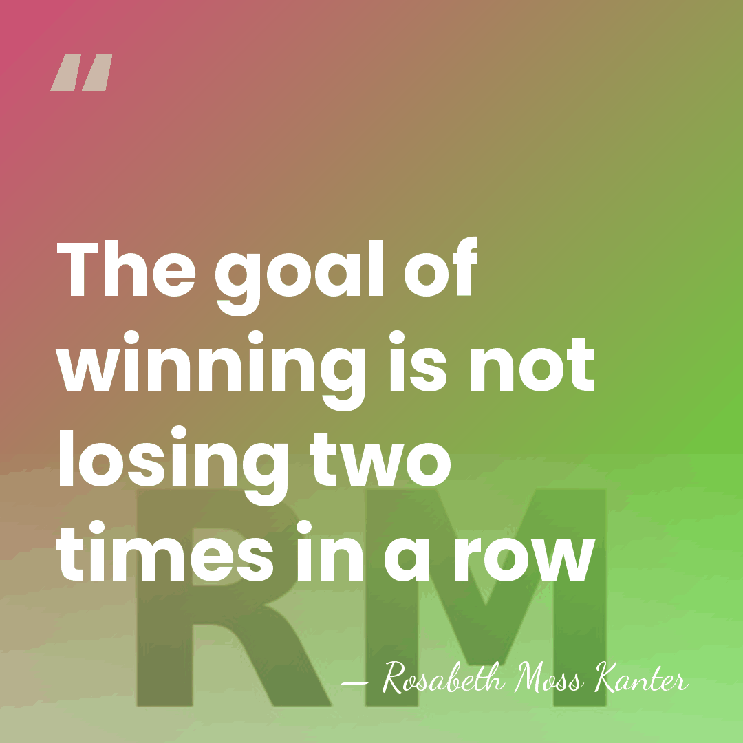 The goal of winning is not losing two times in a row - Rosabeth Moss Kanter