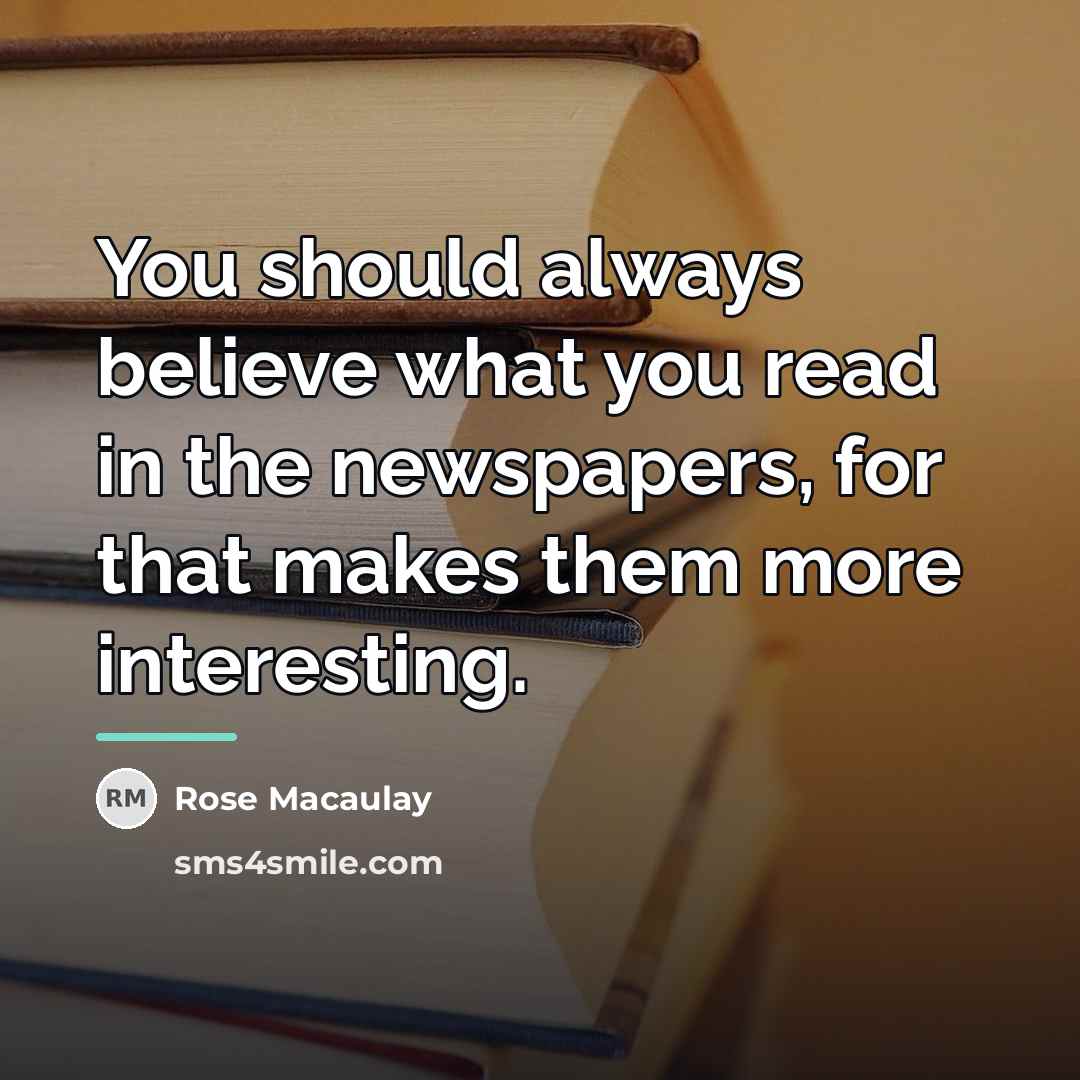 “You should always believe what you read in the newspapers,…” quote by Rose Macaulay