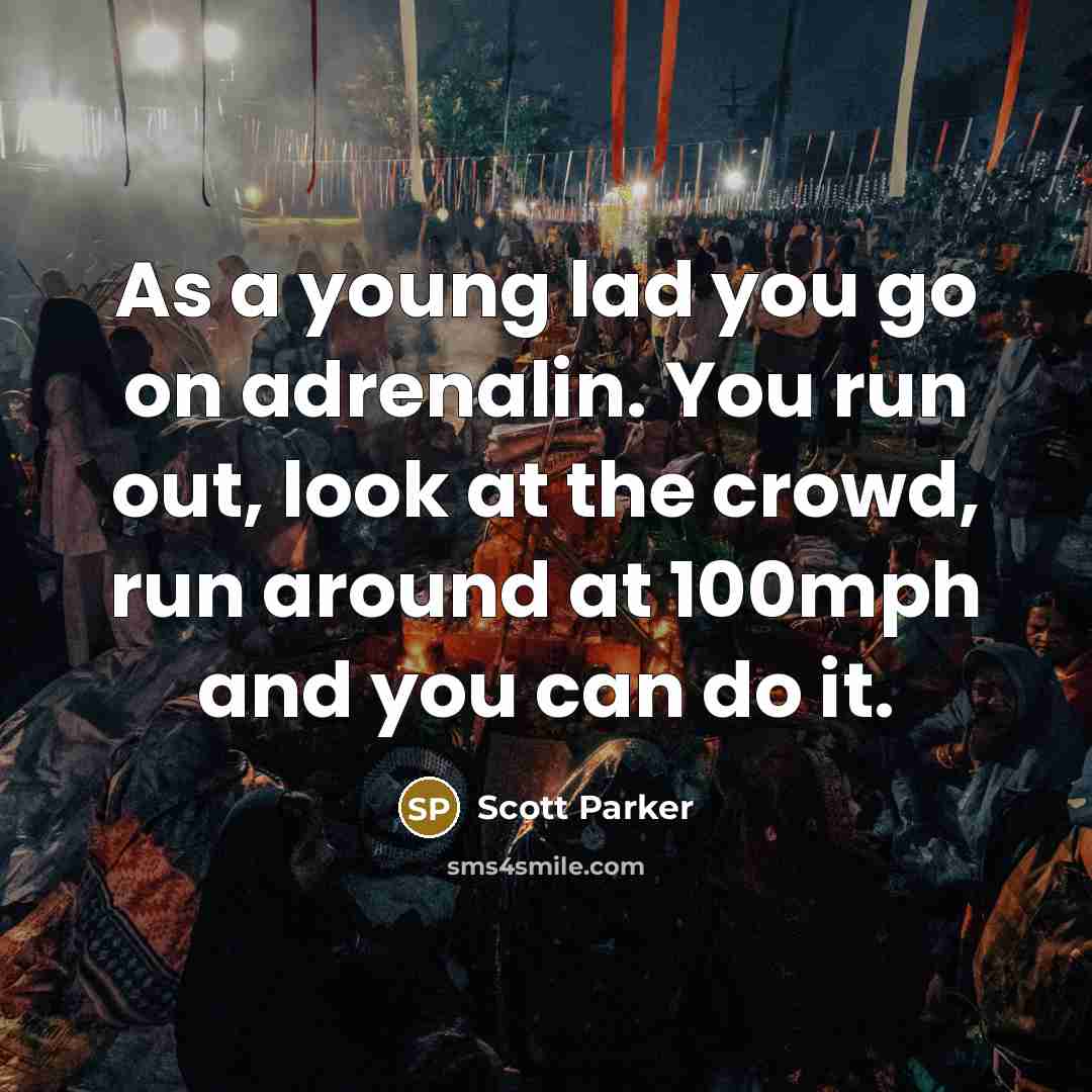 “As a young lad you go on adrenalin. You run…” quote by Scott Parker
