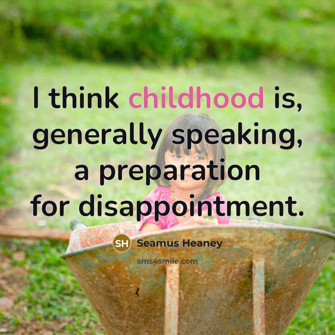 “I think childhood is, generally speaking, a preparation for disappointment.” quote by Seamus Heaney