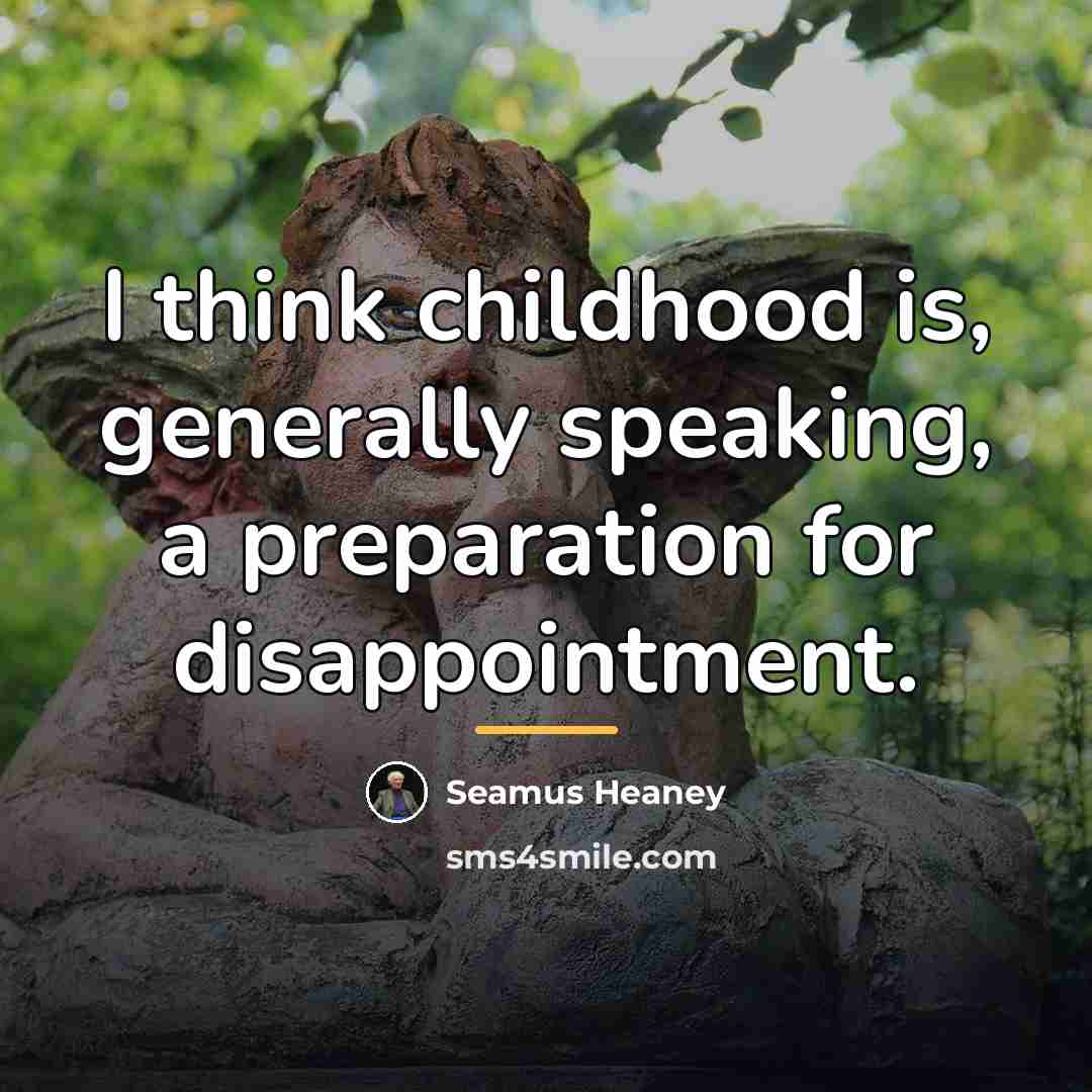 “I think childhood is, generally speaking, a preparation for disappointment.…” quote by Seamus Heaney