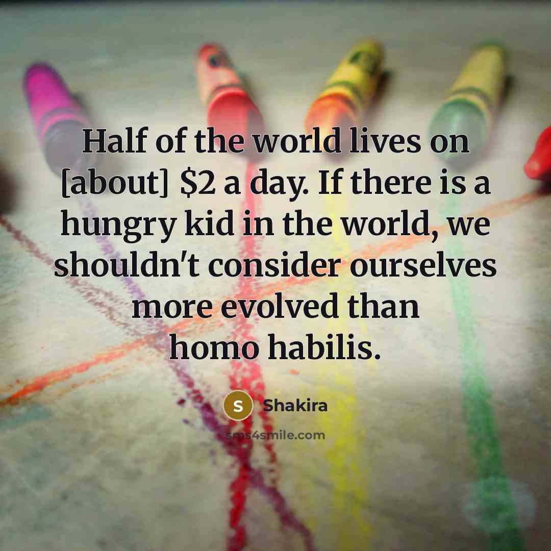 “Half of the world lives on [about] $2 a day.…” quote by Shakira