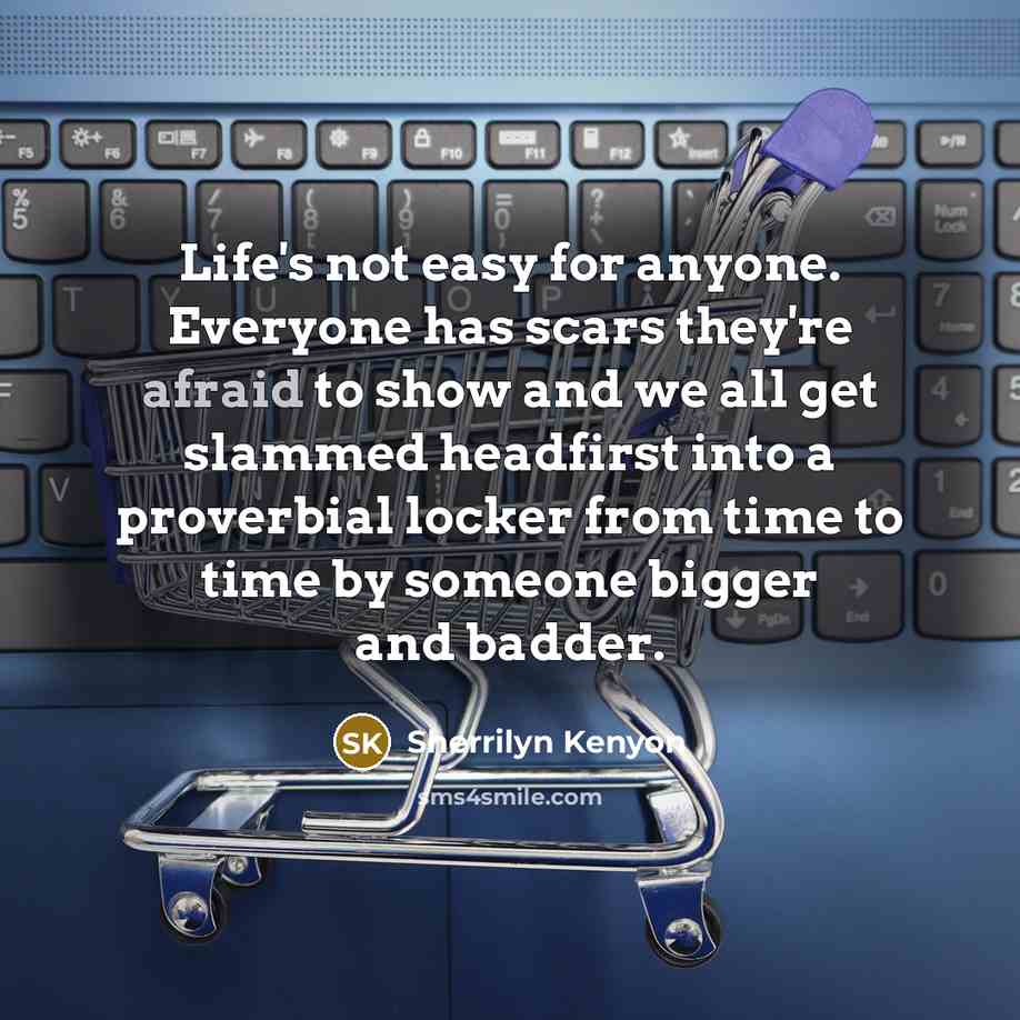 “Life's not easy for anyone. Everyone has scars they're afraid…” quote by Sherrilyn Kenyon