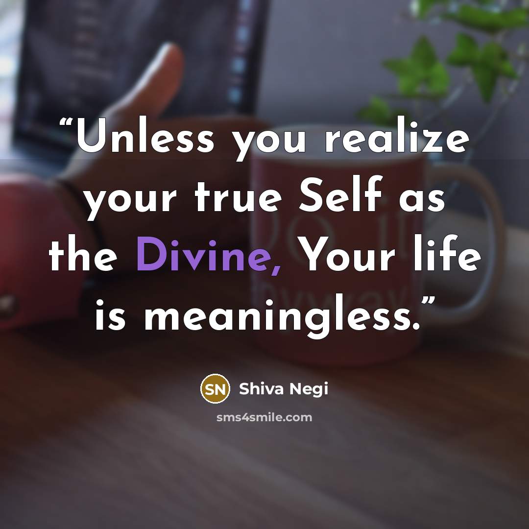 “Unless you realize your true Self as the Divine, Your life is meaningless.” quote by Shiva Negi