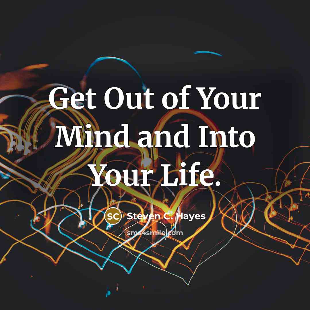 “Get Out of Your Mind and Into Your Life.…” quote by Steven C. Hayes