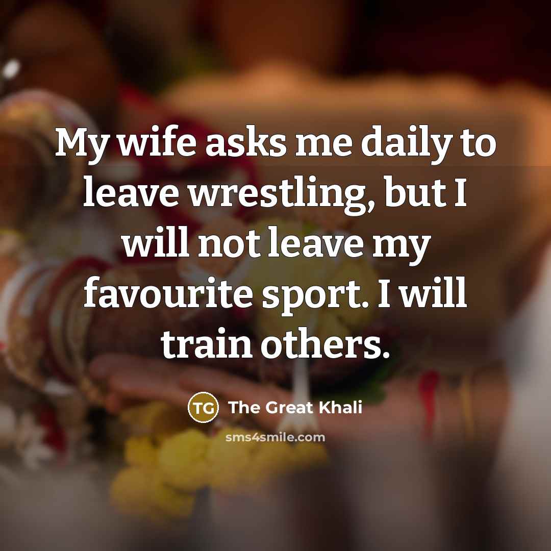 “My wife asks me daily to leave wrestling, but I…” quote by The Great Khali