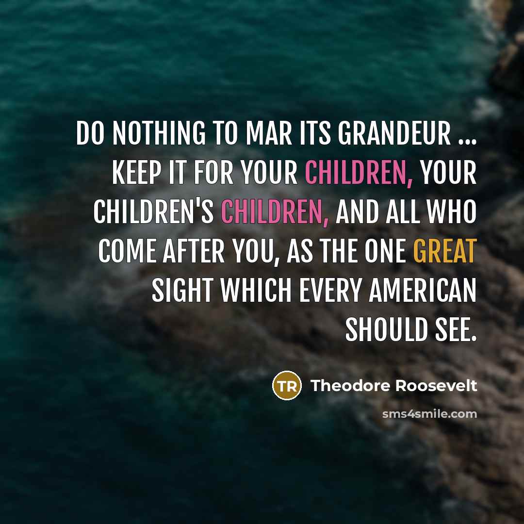 “Do nothing to mar its grandeur ... keep it for…” quote by Theodore Roosevelt