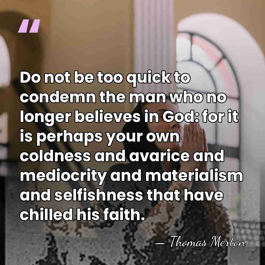 Do not be too quick to condemn the man who no longer&hellip; - Thomas Merton
