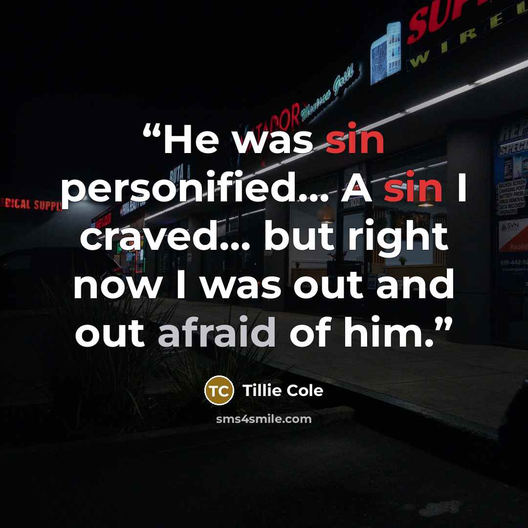 “He was sin personified… A sin I craved… but right now I was out and out afraid of him.” quote by Tillie Cole