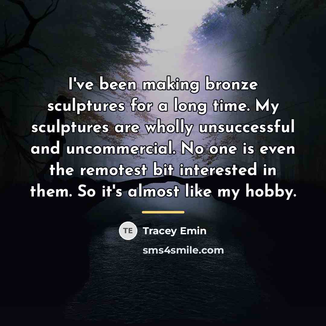 “I've been making bronze sculptures for a long time. My…” quote by Tracey Emin