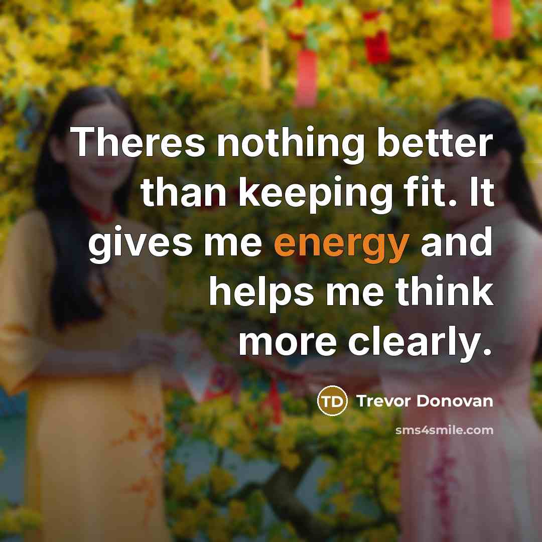 “Theres nothing better than keeping fit. It gives me energy…” quote by Trevor Donovan