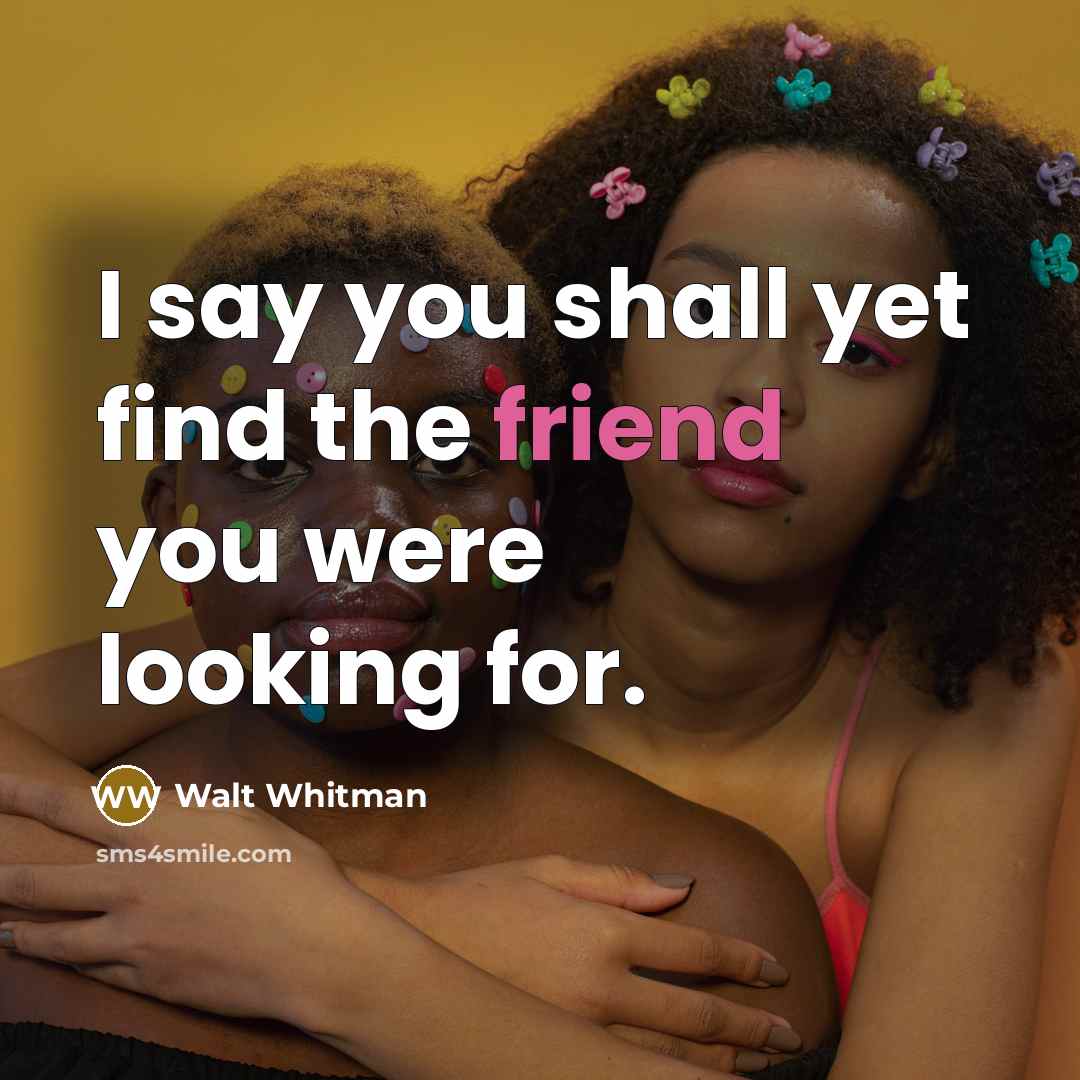 “I say you shall yet find the friend you were looking for.” quote by Walt Whitman