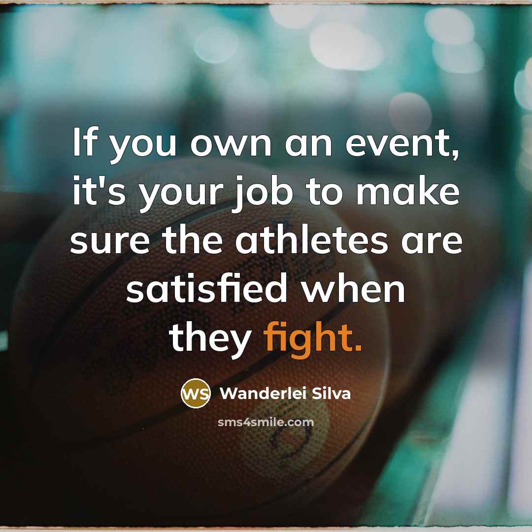 “If you own an event, it's your job to make sure the athletes are satisfied when they fight.” quote by Wanderlei Silva