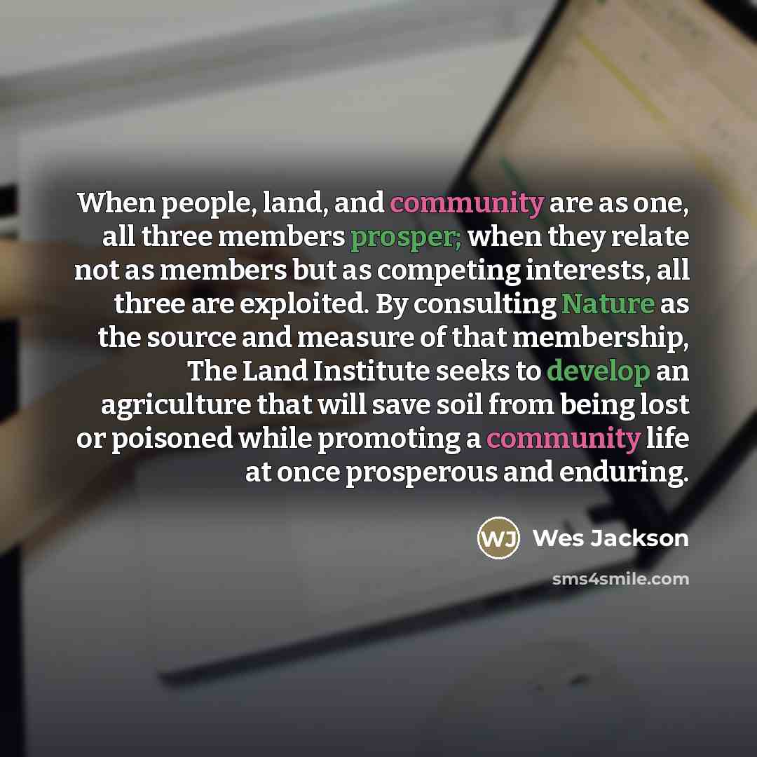 “When people, land, and community are as one, all three…” quote by Wes Jackson