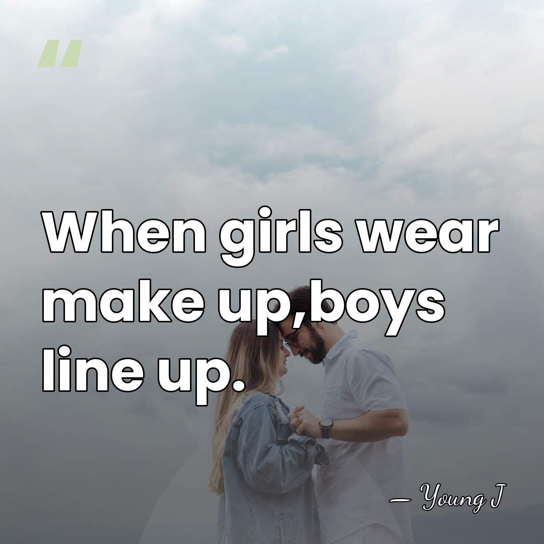 When girls wear make up,boys line up. - Young J