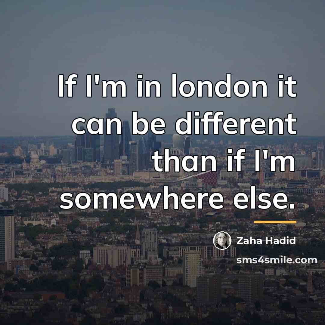 “If I'm in london it can be different than if…” quote by Zaha Hadid